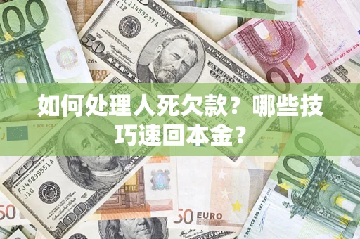武汉如何处理人死欠款?哪些技巧速回本金? 武汉如何处理人死欠款?哪些技巧速回本金?