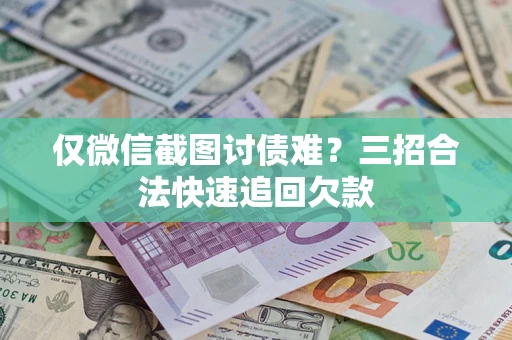 武汉仅微信截图讨债难?三招合法快速追回欠款 武汉仅微信截图讨债难?三招合法快速追回欠款