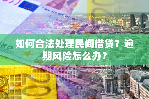 武汉如何合法处理民间借贷?逾期风险怎么办? 武汉如何合法处理民间借贷?逾期风险怎么办?