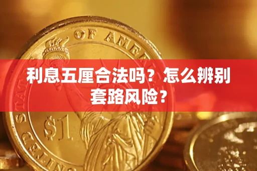 武汉利息五厘合法吗?怎么辨别套路风险? 武汉利息五厘合法吗?怎么辨别套路风险?
